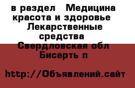  в раздел : Медицина, красота и здоровье » Лекарственные средства . Свердловская обл.,Бисерть п.
